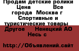 Продам детские ролики › Цена ­ 1 200 - Все города, Москва г. Спортивные и туристические товары » Другое   . Ненецкий АО,Несь с.